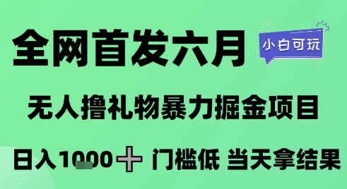 全网首发六月，无人撸礼物暴力掘金项目，日入1K+门槛低，当天拿结果，小白可玩【揭秘】-数智网创