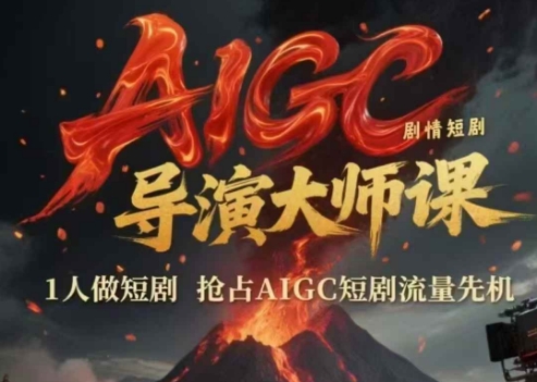 AIGC剧情短剧导演大师课，1人做短剧，抢占AIGC短剧流量先机-数智网创