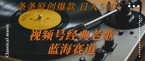 视频号经典老歌，蓝海赛道，日入5张+ 条条原创爆款【揭秘】-数智网创