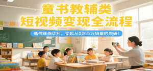 童书教辅类短视频变现全流程,抓住旺季红利,实现从0到百万销量的突破!-数智网创