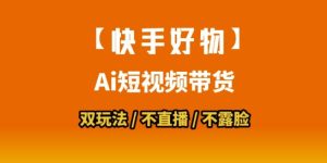 【快手好物】短视频带货,搬运拼接+数字人双玩法,操作简单,会玩手机就行-数智网创