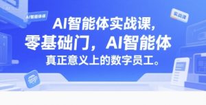 AI智能体实战课，零基础入门，AI智能体真正意义上的数字员工-数智网创