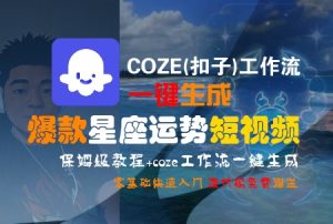 COZE(扣子)工作流一键生成爆款星座运势短视频,保姆级教程,零基础快速入门-数智网创