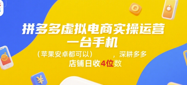 拼多多虚拟电商实操运营，一台手机(苹果安卓都可以)，深耕多多店铺日收4位数-数智网创