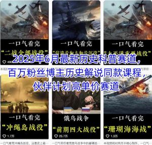 2025年6月最新历史科普赛道，百万粉丝博主历史解说同款课程，伙伴计划高单价赛道-数智网创