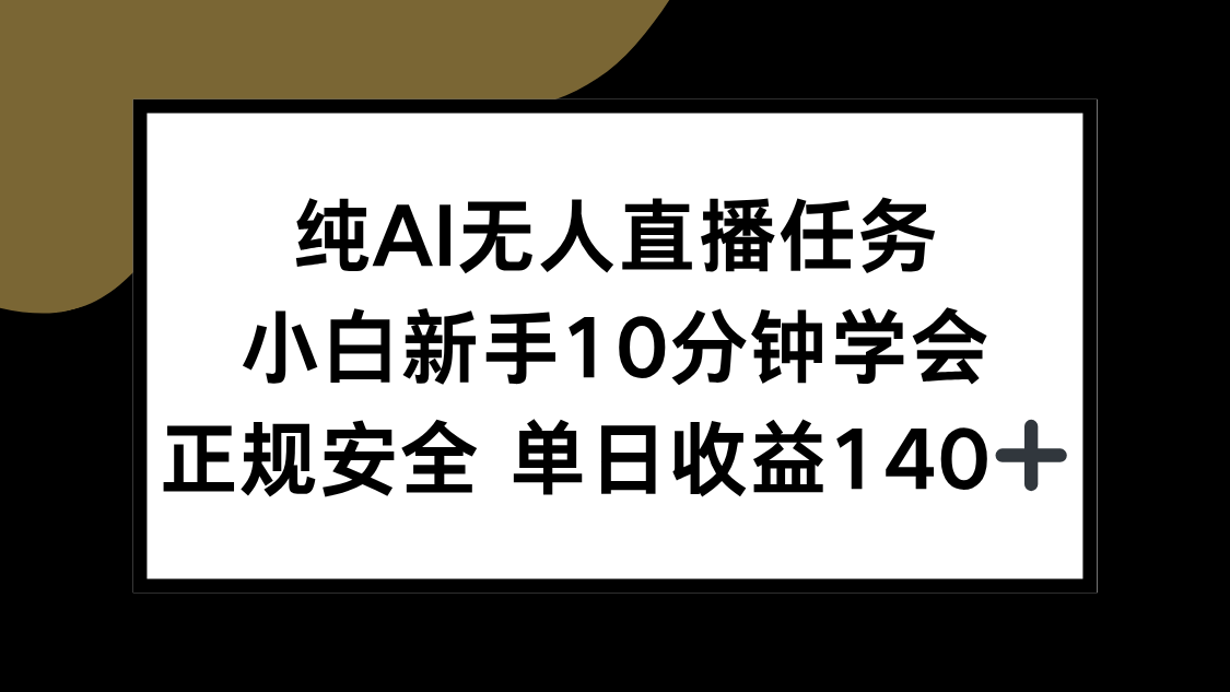 纯AI无人直播任务，小白新手10分钟学会 ，正规安全 单日收益140+-数智网创