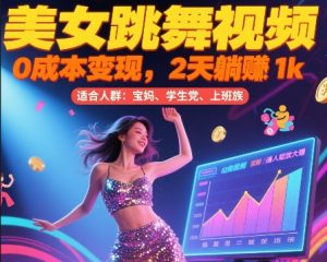美女跳舞视频，0成本变现，2天躺入1k，普通人也能放大挣【揭秘】-数智网创