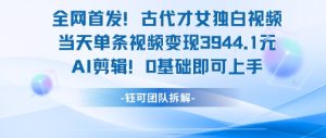 全网首发！古代才女独白视频，当天单条视频变现1k，AI剪辑0基础即可上手-数智网创