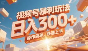 视频号暴利玩法，日入300+，操作简单，快速上手。-数智网创