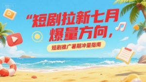 短剧拉新七月爆量方向，短剧推广暑期冲量指南-数智网创