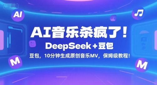 AI音乐杀疯了！DeepSeek+豆包，10分钟生成原创音乐MV，保姆级教程！-数智网创