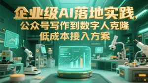 企业级AI落地实践，公众号写作到数字人克隆，低成本接入方案-数智网创
