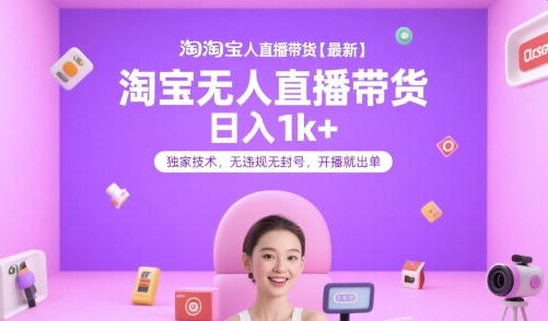 淘宝无人直播带货【最新】，日入1k+，独家技术，无违规无封号，开播就出单【揭秘】-数智网创