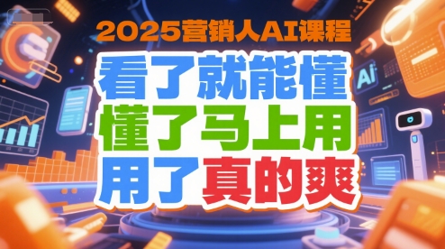 2025营销人AI课程，看了就能懂，懂了马上用，用了真的爽-数智网创