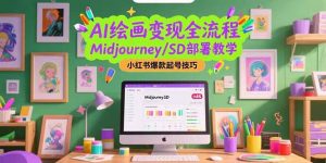 AI绘画变现全流程,Midjourney/SD部署教学,小红书爆款起号技巧-数智网创