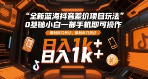 全新蓝海抖音差价项目玩法，0基础小白一部手机即可操作，暴利风口玩法，日入1k+【揭秘】-数智网创