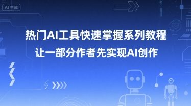 热门AI工具快速掌握系列教程,让一部分创作者先实现AI创作-数智网创