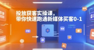 投放获客实操课，带你快速跑通新媒体买客0-1-数智网创
