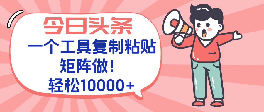 今日头条最新玩法，一个工具复制黏贴，矩阵去做10000+-数智网创
