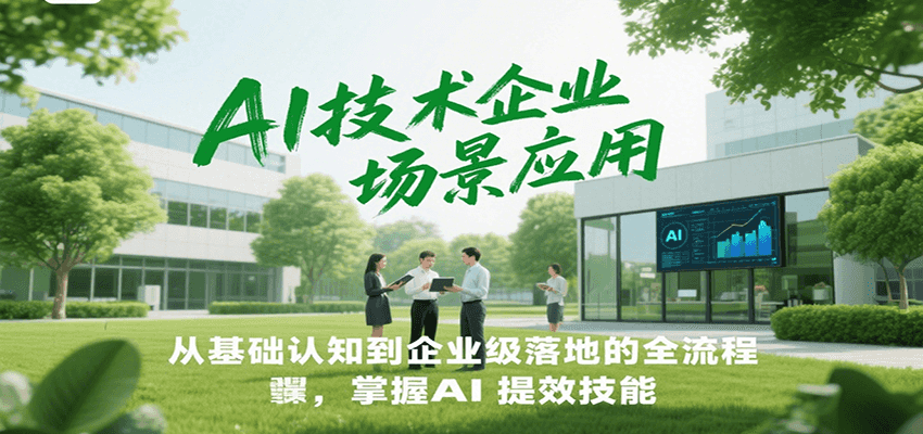 AI技术企业场景应用，从基础认知到企业级落地的全流程，掌握AI提效技能！-数智网创