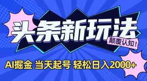 今日头条最新掘金玩法，AI辅助，当天起号，第二天见收益，轻松日入2000+-数智网创