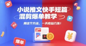 小说推文快手短篇混剪爆单教学，用这个方法，一天收益几张-数智网创