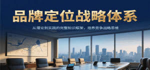 品牌定位战略体系,从理论到实践的完整知识框架,培养产品竞争战略思维-数智网创