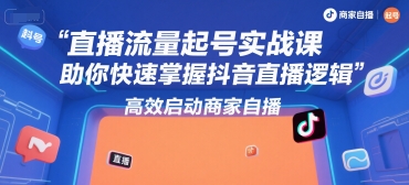 直播流量起号实战课，助你快速掌握抖音直播逻辑，高效启动商家自播-数智网创