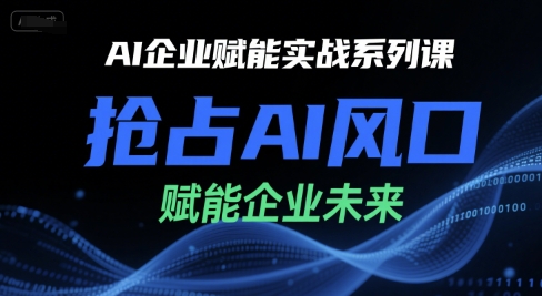 AI企业赋能实战系列课，抢占AI风口，赋能企业未来-数智网创