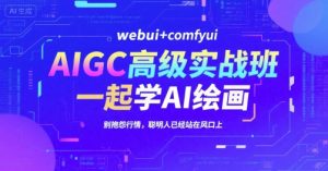 AIGC高级实战班,webui+comfyui,一起学AI绘画,别抱怨行情,聪明人已经站在风口上-数智网创