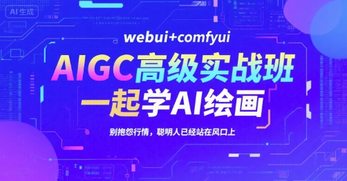 AIGC高级实战班,webui+comfyui,一起学AI绘画,别抱怨行情,聪明人已经站在风口上-数智网创