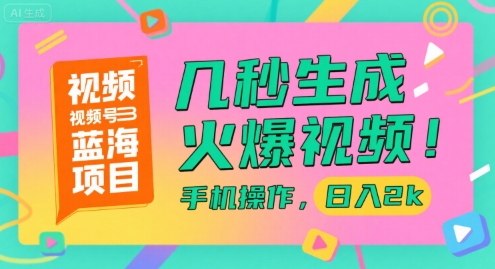视频号蓝海项目，几秒生成火爆视频，手机操作，日入2k【揭秘】-数智网创