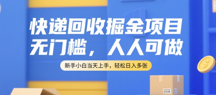 快递回收掘金项目，无门槛，人人可做，新手小白当天上手，轻松日入多张【揭秘】-数智网创