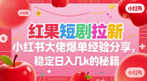 红果短剧拉新小红书大佬爆单经验分享，稳定日入几k的秘籍-数智网创