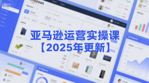 亚马逊运营实操课【2025年更新】主要内容包括亚马逊选品策略解析，选品重点方法、新品口诀必学等-数智网创