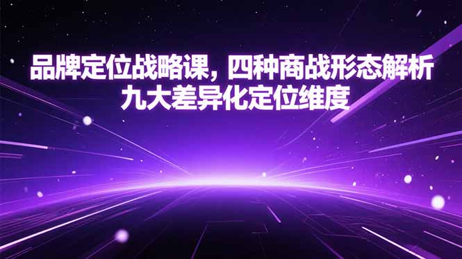 品牌定位战略课，四种商战形态解析，九大差异化定位维度-数智网创