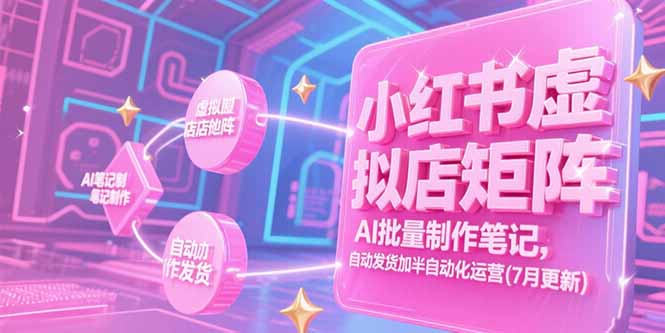 小红书虚拟店矩阵,AI批量制作笔记,自动发货加半自动化运营(7月更新-数智网创