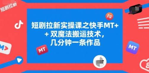 短剧拉新实操课之快手MT+双魔法搬运技术，几分钟一条作品-数智网创
