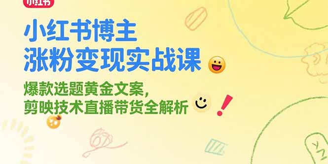 小红书博主涨粉变现实战课，爆款选题黄金文案，剪映技术直播带货全解析-数智网创
