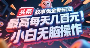 头条故事类全新玩法，最高每天几张，小白无脑操作-数智网创