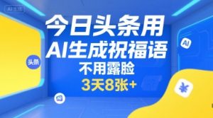 今日头条用AI生成祝福语，不用拍摄，不用露脸，3天8张+-数智网创