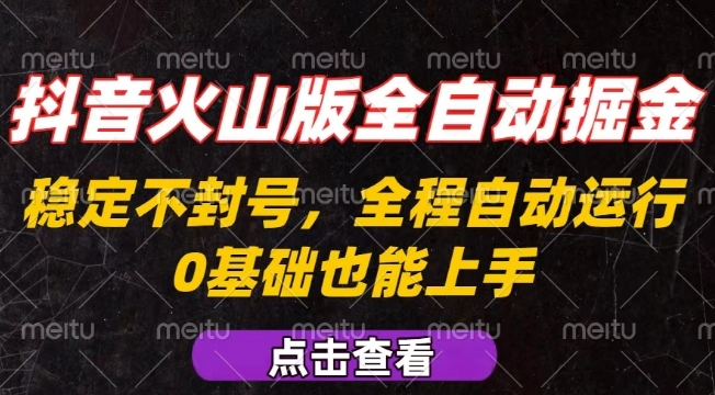 抖音火山版全自动掘金，全程不封号自动操作，可复制放大操作，新手小白也能上手【揭秘】-数智网创