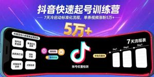 抖音快速起号训练营，7天冷启动标准化流程，单条视频涨粉5万+-数智网创