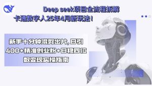 Deep seek项目全流程拆解+卡通数字人25年4月新玩法！新手十分钟混剪出...-数智网创