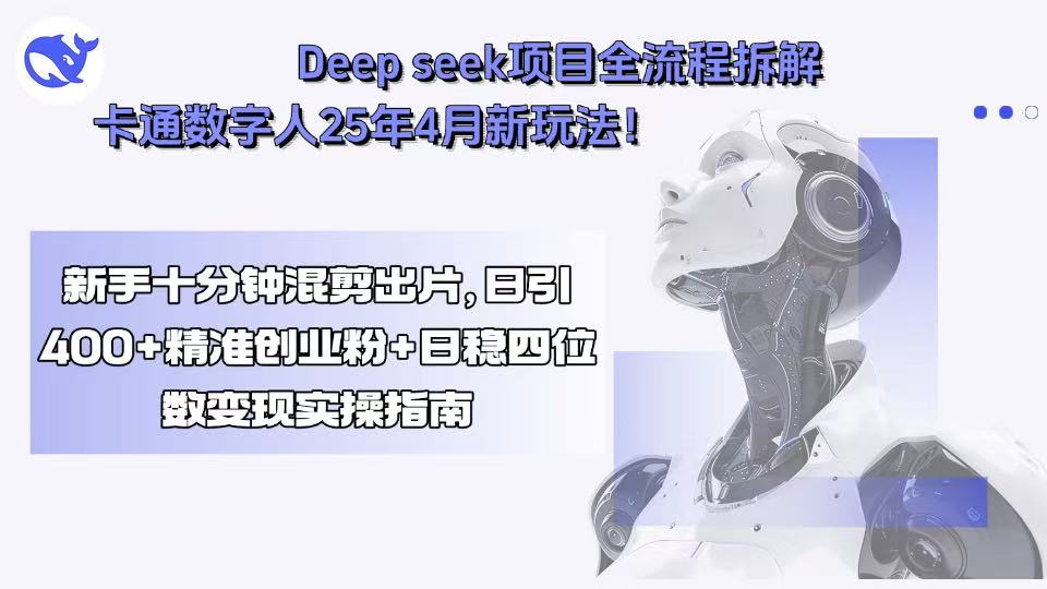 Deep seek项目全流程拆解+卡通数字人25年4月新玩法！新手十分钟混剪出…-数智网创
