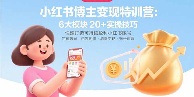 小红书博主变现特训营：6大模块20+实操技巧 快速打造可持续盈利小红书账号-数智网创