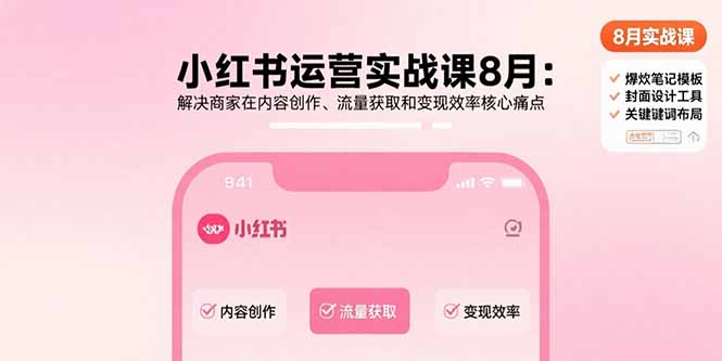小红书运营实战课8月：解决商家在内容创作、流量获取和变现效率核心痛点-数智网创