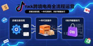 TikTok跨境电商全流程运营：店铺注册流程，一件代发操作，0粉开橱窗技巧-数智网创