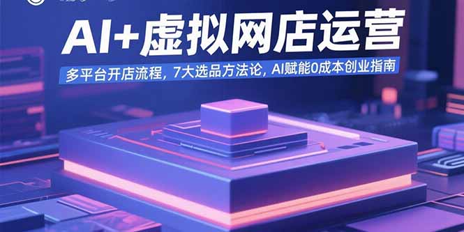 AI+虚拟网店运营:多平台开店流程,7大选品方法论,AI赋能0成本创业指南-数智网创