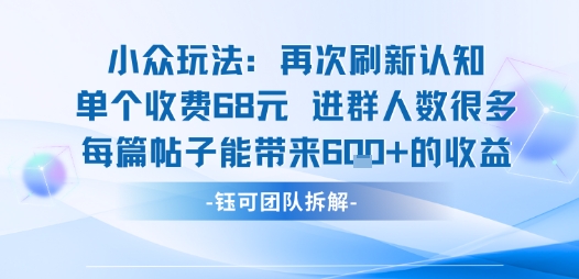 小众玩法再次刷新认知单个收费68米进群人数很多每篇帖子能带来6张的收益-数智网创